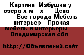 	 Картина“ Избушка у озера“х,м 40х50 › Цена ­ 6 000 - Все города Мебель, интерьер » Прочая мебель и интерьеры   . Владимирская обл.
